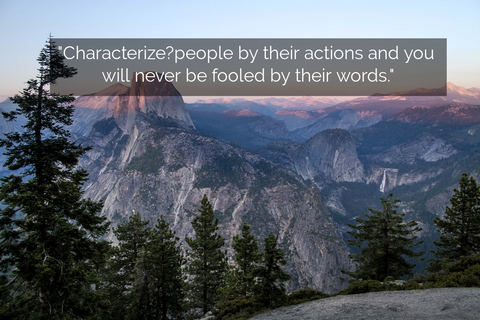 characterizepeople by their actions and you will never be fooled by their words...