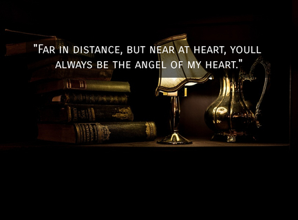 far in distance but near at heart youll always be the angel of my heart...