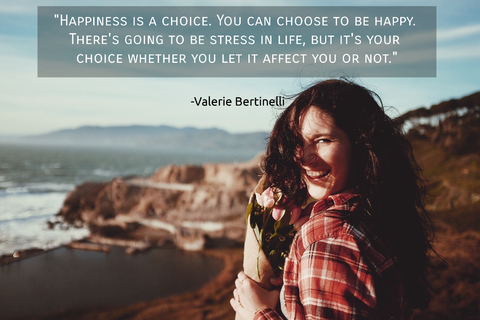 happiness is a choice you can choose to be happy theres going to be stress in life...