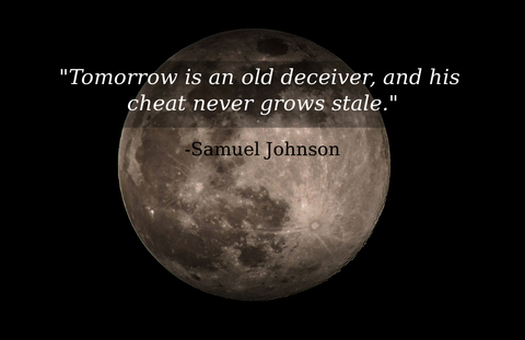 tomorrow is an old deceiver and his cheat never grows stale...