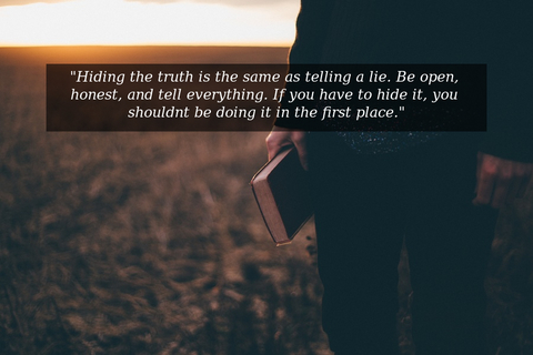 hiding the truth is the same as telling a lie be open honest and tell everything if...