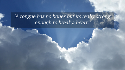 a tongue has no bones but its really strong enough to break a heart...