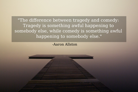 the difference between tragedy and comedy tragedy is something awful happening to...