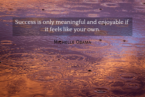 success is only meaningful and enjoyable if it feels like your own...