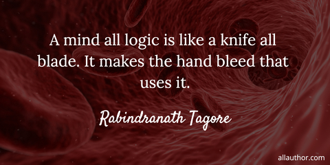 a mind all logic is like a knife all blade it makes the hand bleed that uses it...