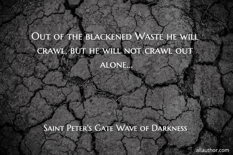out of the blackened waste he will crawl but he will not crawl out alone...