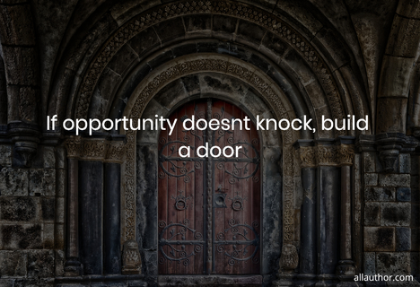 if opportunity doesnt knock build a door...