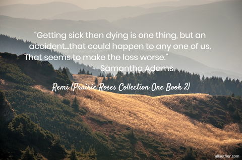 getting sick then dying is one thing but an accident that could happen to any one...