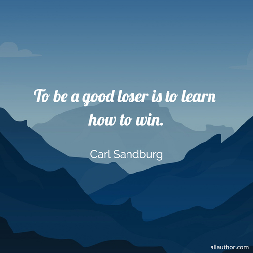 to be a good loser is to learn how to win...