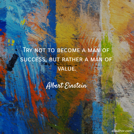 try not to become a man of success but rather a man of value...