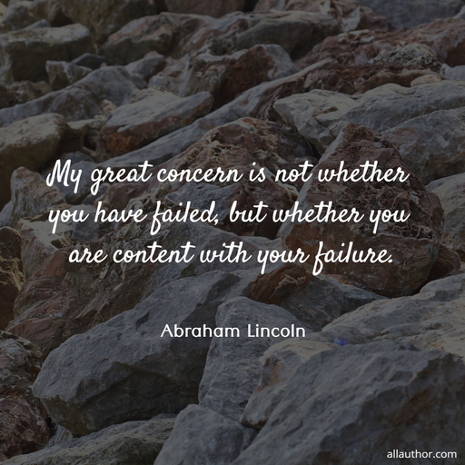 my great concern is not whether you have failed but whether you are content with your...