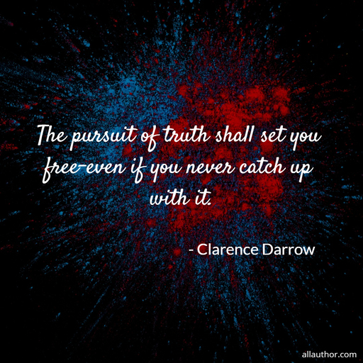 the pursuit of truth shall set you free even if you never catch up with it...