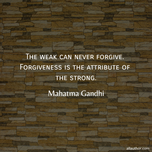 the weak can never forgive forgiveness is the attribute of the strong...