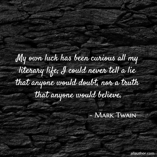 my own luck has been curious all my literary life i could never tell a lie that anyone...