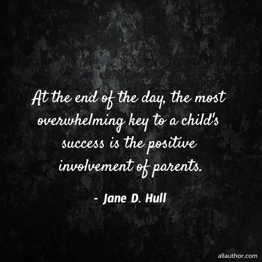 at the end of the day the most overwhelming key to a childs success is the positive...