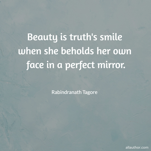 beauty is truths smile when she beholds her own face in a perfect mirror...