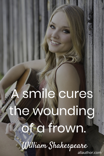 a smile cures the wounding of a frown...