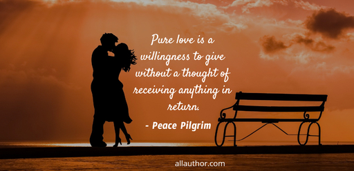 pure love is a willingness to give without a thought of receiving anything in return...