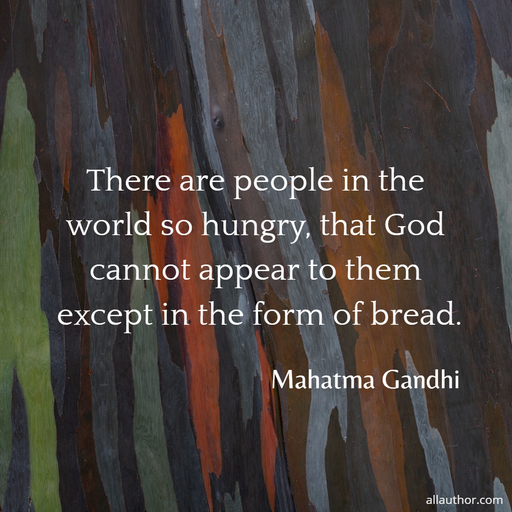 there are people in the world so hungry that god cannot appear to them except in the...