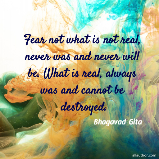 fear not what is not real never was and never will be what is real always was and...