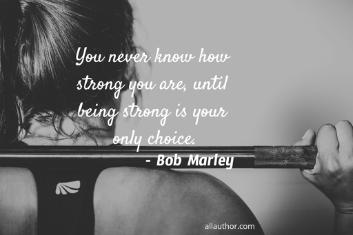 you never know how strong you are until being strong is your only choice...