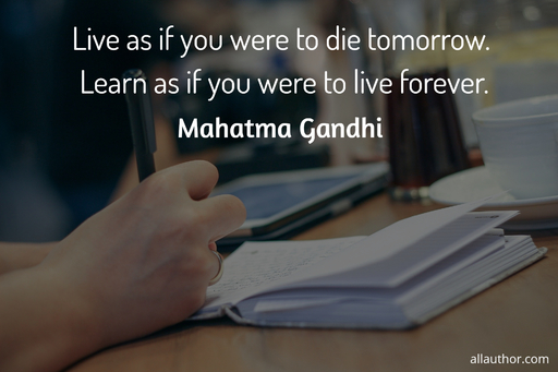 live as if you were to die tomorrow learn as if you were to live forever...