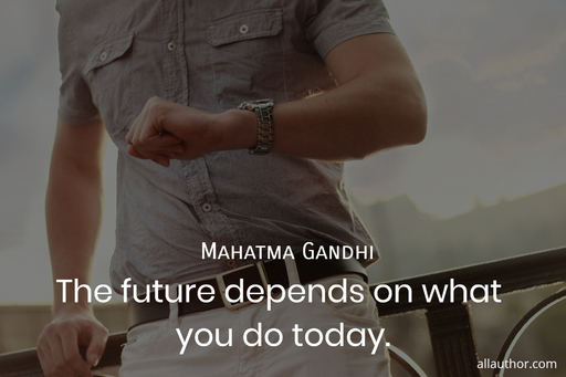 the future depends on what you do today...
