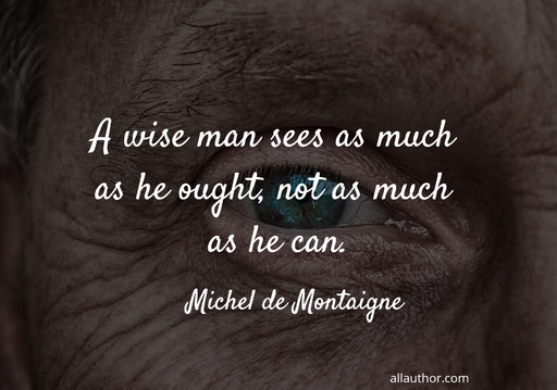 a wise man sees as much as he ought not as much as he can...