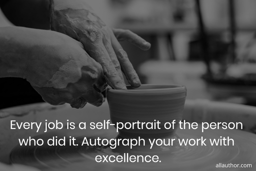 every job is a self portrait of the person who did it autograph your work with...