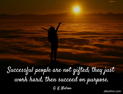 successful people are not gifted they just work hard then succeed on purpose...