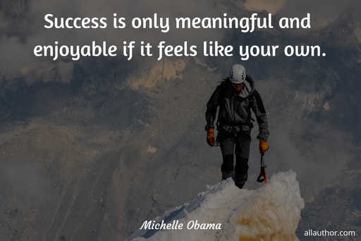 success is only meaningful and enjoyable if it feels like your own...