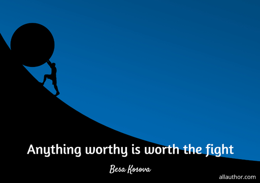 anything worthy is worth the fight...