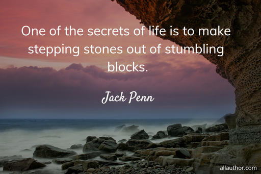 one of the secrets of life is to make stepping stones out of stumbling blocks...