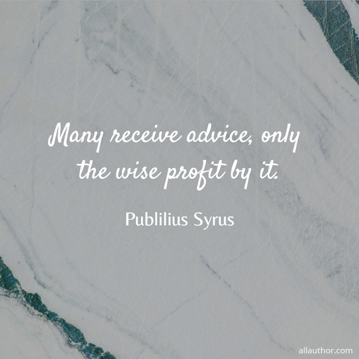 many receive advice only the wise profit by it...