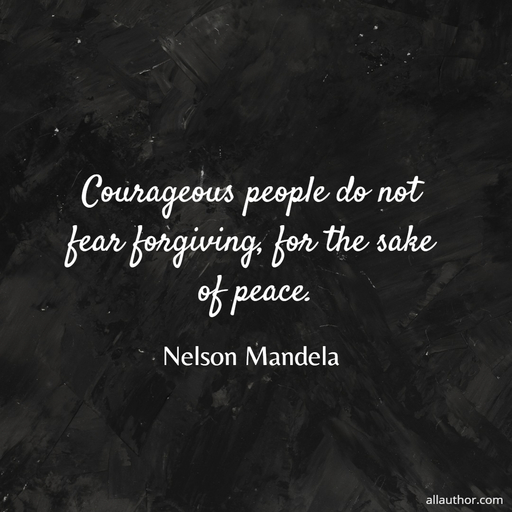 courageous people do not fear forgiving for the sake of peace...