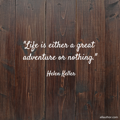 life is either a great adventure or nothing...