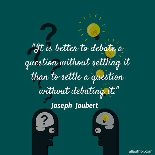 it is better to debate a question without settling it than to settle a question without...