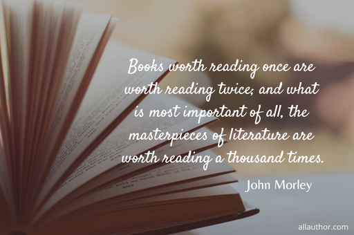 books worth reading once are worth reading twice and what is most important of all the...