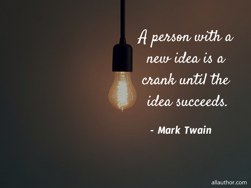 a person with a new idea is a crank until the idea succeeds...