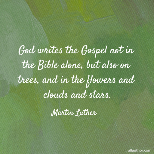 god writes the gospel not in the bible alone but also on trees and in the flowers and...