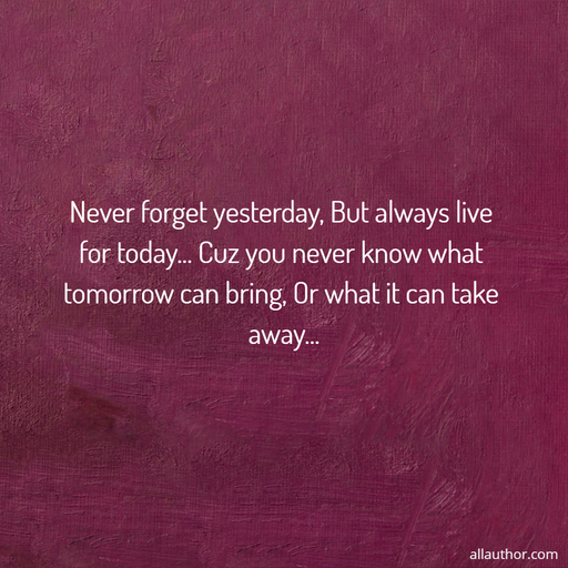 1579888946178-never-forget-yesterday-but-always-live-for-today-cuz-you-never-know-what-tomorrow-can.jpg