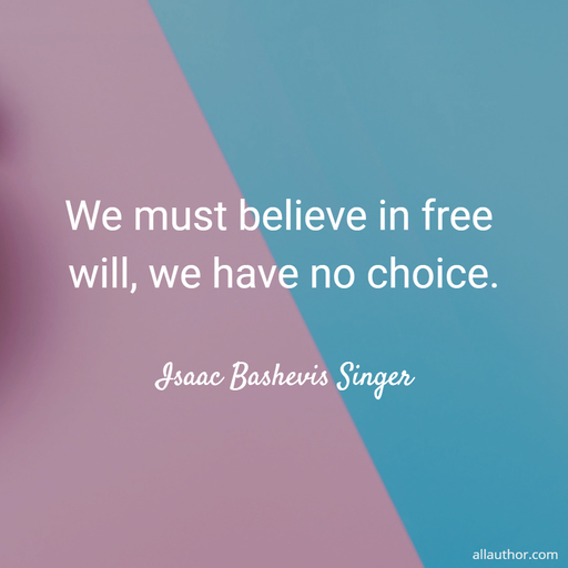 we must believe in free will we have no choice...