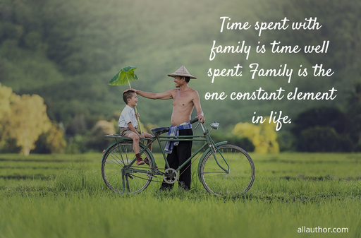 time spent with family is time well spent family is the one constant element in life...