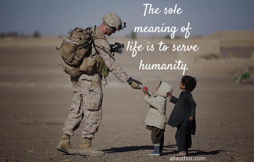 the sole meaning of life is to serve humanity...