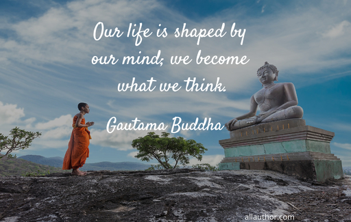 our life is shaped by our mind we become what we think...