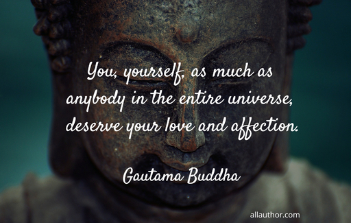 you yourself as much as anybody in the entire universe deserve your love and affection...