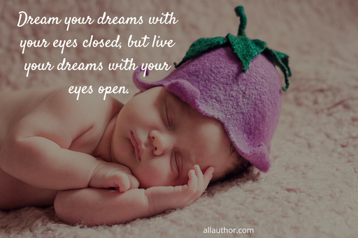 dream your dreams with your eyes closed but live your dreams with your eyes open...