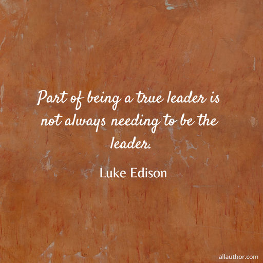 part of being a true leader is not always needing to be the leader...