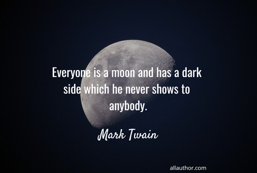 everyone is a moon and has a dark side which he never shows to anybody...