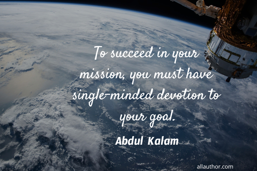 to succeed in your mission you must have single minded devotion to your goal...